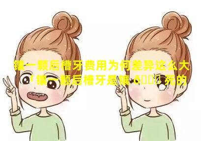 镶一颗后槽牙费用为何差异这么大「镶一颗后槽牙是镶 🐞 死的 🦊 好还是镶活的好」